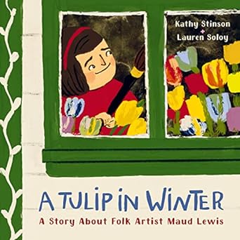 A Tulip in Winter: A Story About Folk Artist Maud Lewis