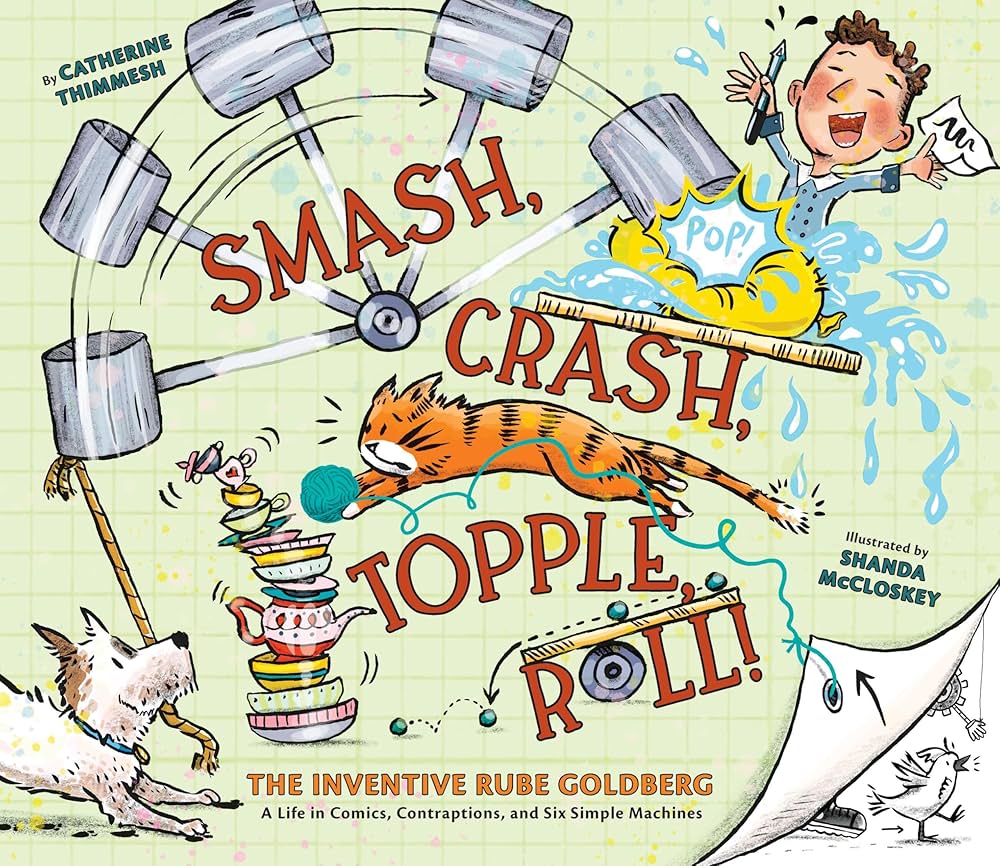 Smash, Crash, Topple, Roll! The Inventive Rube Goldberg: A Life in Comics, Contraptions, and Six Simple Machines